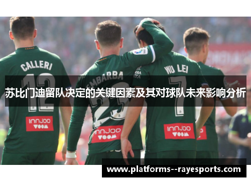 苏比门迪留队决定的关键因素及其对球队未来影响分析