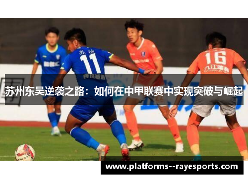 苏州东吴逆袭之路：如何在中甲联赛中实现突破与崛起