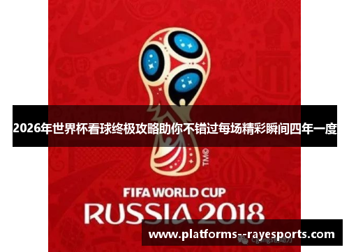 2026年世界杯看球终极攻略助你不错过每场精彩瞬间四年一度